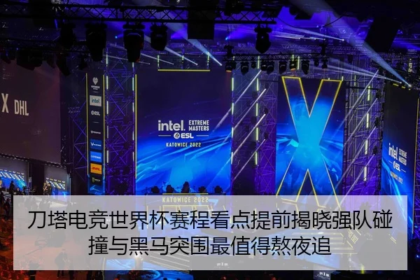 刀塔电竞世界杯赛程看点提前揭晓强队碰撞与黑马突围最值得熬夜追